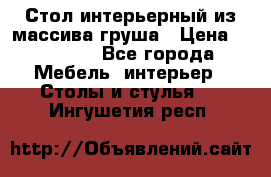 Стол интерьерный из массива груша › Цена ­ 85 000 - Все города Мебель, интерьер » Столы и стулья   . Ингушетия респ.